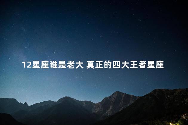 12星座谁是老大 真正的四大王者星座